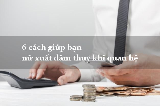 6 cách giúp bạn nữ xuất dâm thuỷ khi quan hệ