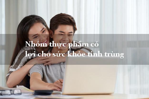Nhóm thực phẩm có lợi cho sức khỏe tinh trùng