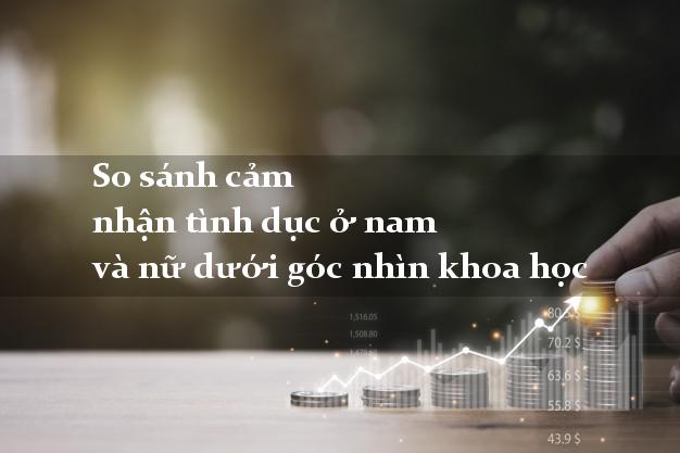 So sánh cảm nhận tình dục ở nam và nữ dưới góc nhìn khoa học