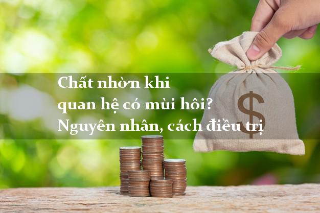 Chất nhờn khi quan hệ có mùi hôi? Nguyên nhân, cách điều trị