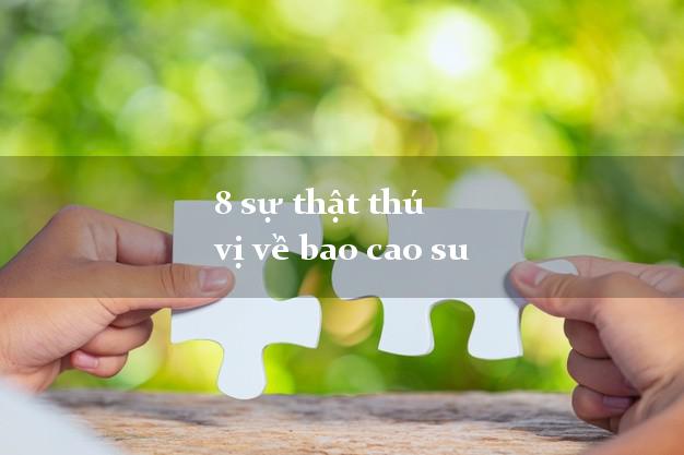 8 sự thật thú vị về bao cao su