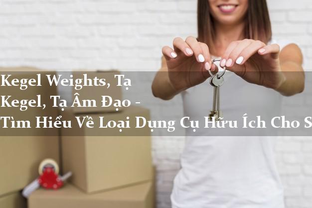 Kegel Weights, Tạ Kegel, Tạ Âm Đạo - Tìm Hiểu Về Loại Dụng Cụ Hữu Ích Cho Sức Khỏe Phụ Nữ